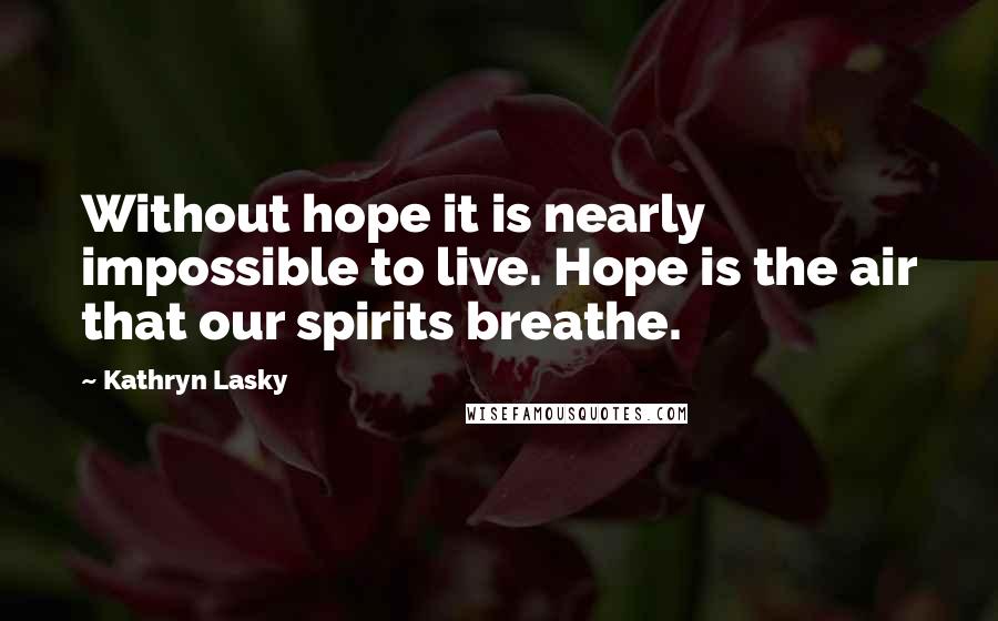 Kathryn Lasky Quotes: Without hope it is nearly impossible to live. Hope is the air that our spirits breathe.