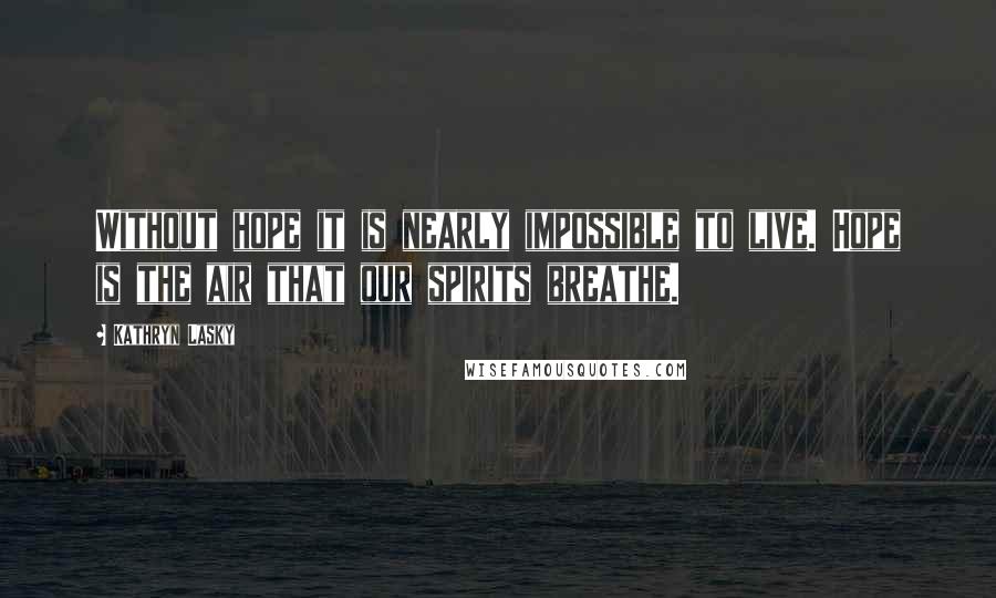 Kathryn Lasky Quotes: Without hope it is nearly impossible to live. Hope is the air that our spirits breathe.