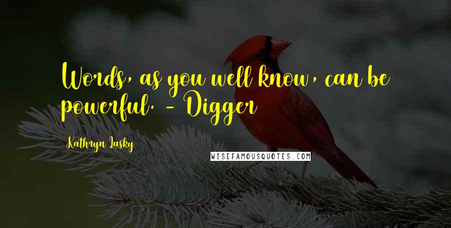 Kathryn Lasky Quotes: Words, as you well know, can be powerful. - Digger