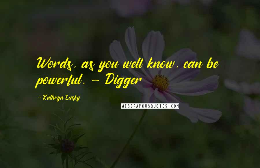 Kathryn Lasky Quotes: Words, as you well know, can be powerful. - Digger