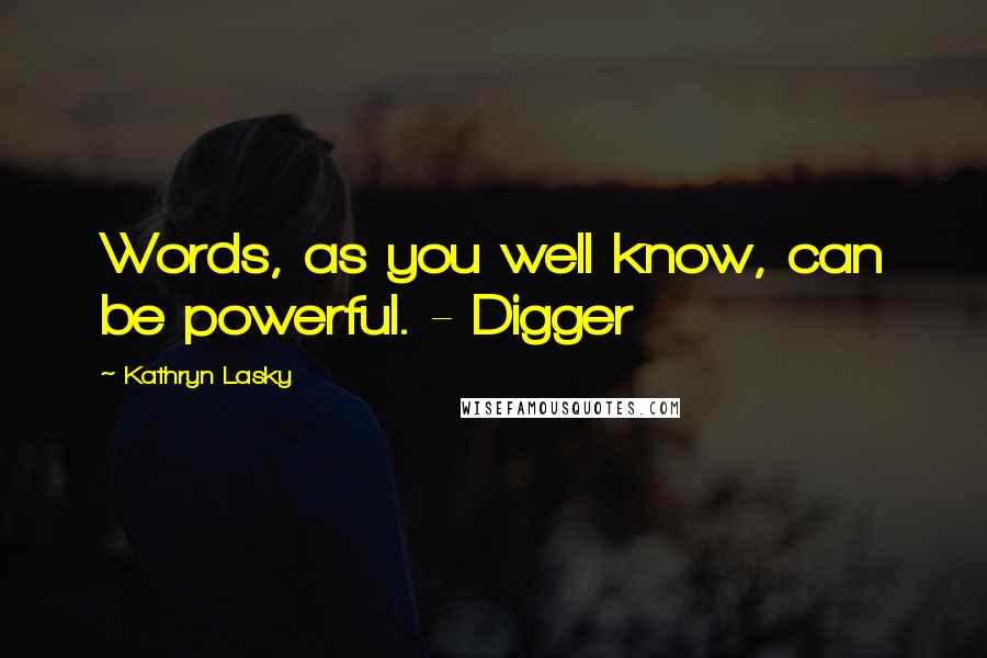 Kathryn Lasky Quotes: Words, as you well know, can be powerful. - Digger