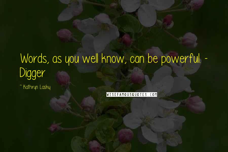 Kathryn Lasky Quotes: Words, as you well know, can be powerful. - Digger