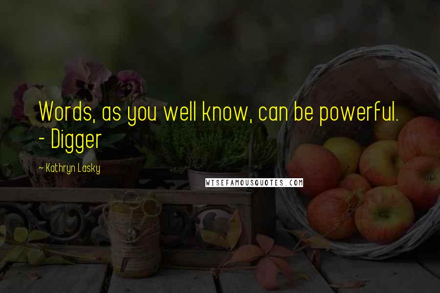 Kathryn Lasky Quotes: Words, as you well know, can be powerful. - Digger