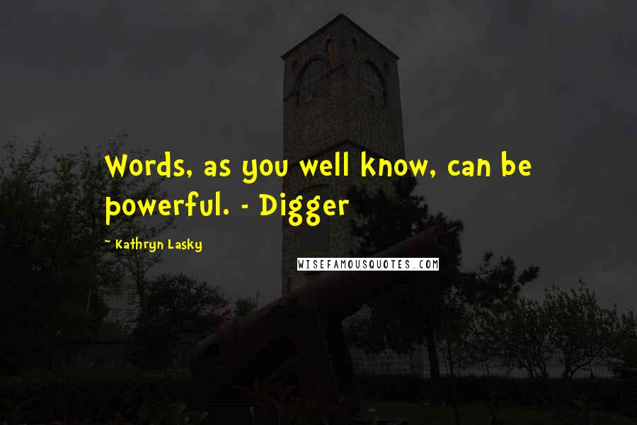 Kathryn Lasky Quotes: Words, as you well know, can be powerful. - Digger