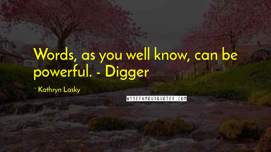 Kathryn Lasky Quotes: Words, as you well know, can be powerful. - Digger