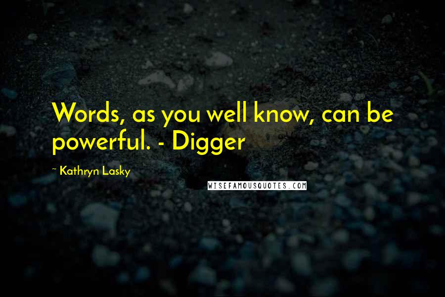 Kathryn Lasky Quotes: Words, as you well know, can be powerful. - Digger