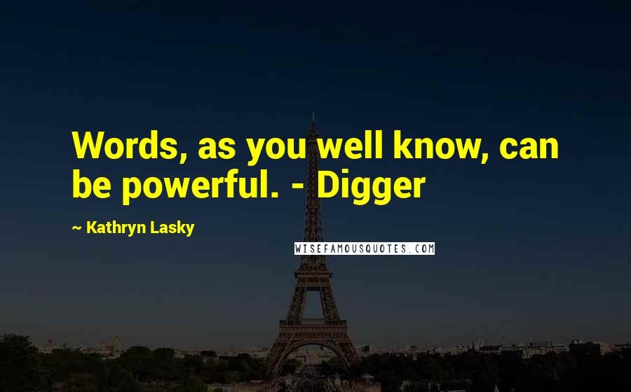 Kathryn Lasky Quotes: Words, as you well know, can be powerful. - Digger