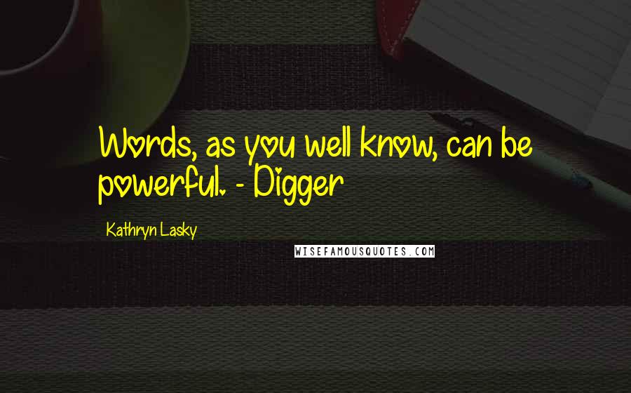 Kathryn Lasky Quotes: Words, as you well know, can be powerful. - Digger