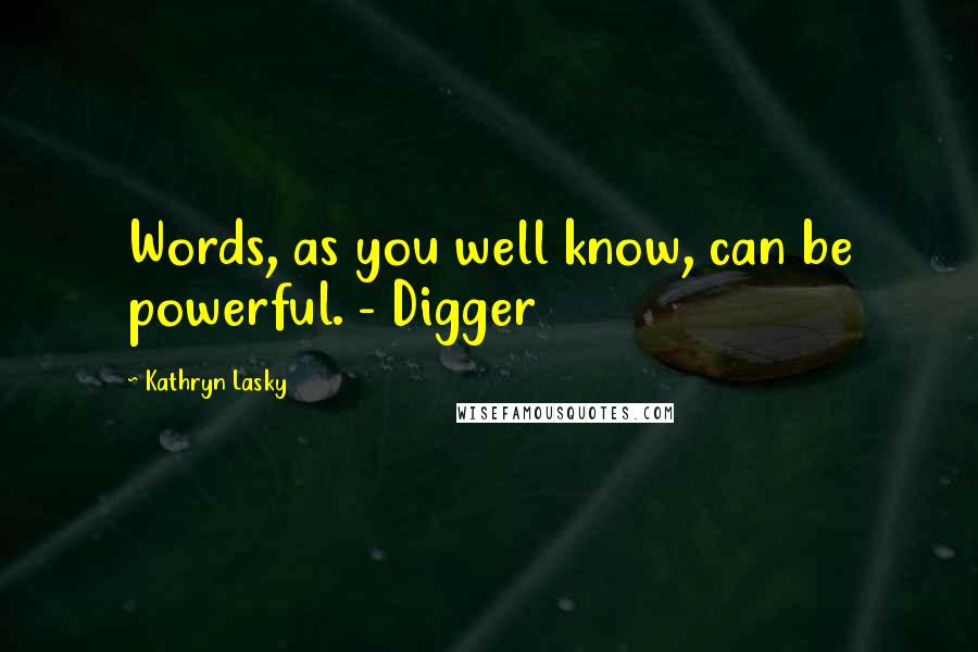 Kathryn Lasky Quotes: Words, as you well know, can be powerful. - Digger