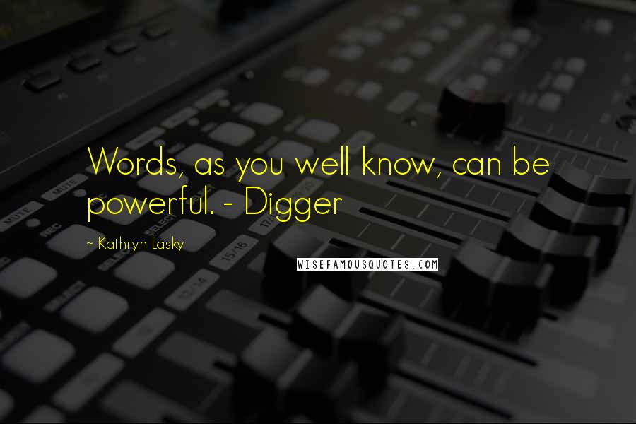 Kathryn Lasky Quotes: Words, as you well know, can be powerful. - Digger