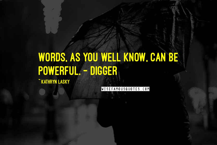 Kathryn Lasky Quotes: Words, as you well know, can be powerful. - Digger