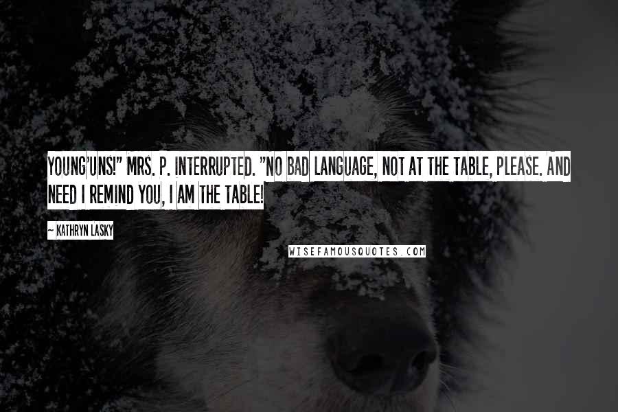 Kathryn Lasky Quotes: Young'uns!" Mrs. P. interrupted. "No bad language, not at the table, please. And need I remind you, I am the table!