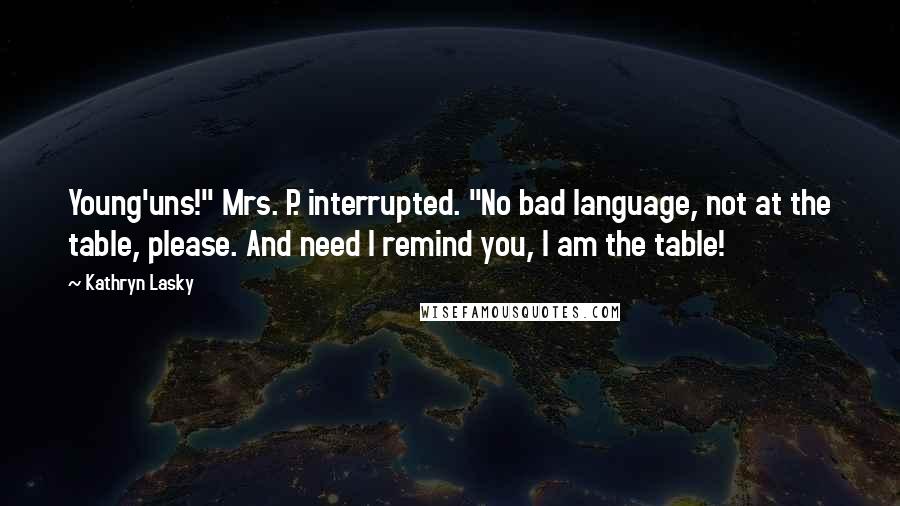 Kathryn Lasky Quotes: Young'uns!" Mrs. P. interrupted. "No bad language, not at the table, please. And need I remind you, I am the table!