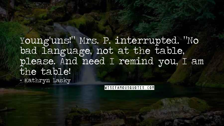 Kathryn Lasky Quotes: Young'uns!" Mrs. P. interrupted. "No bad language, not at the table, please. And need I remind you, I am the table!