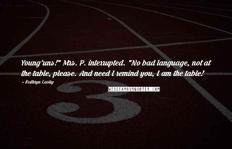 Kathryn Lasky Quotes: Young'uns!" Mrs. P. interrupted. "No bad language, not at the table, please. And need I remind you, I am the table!
