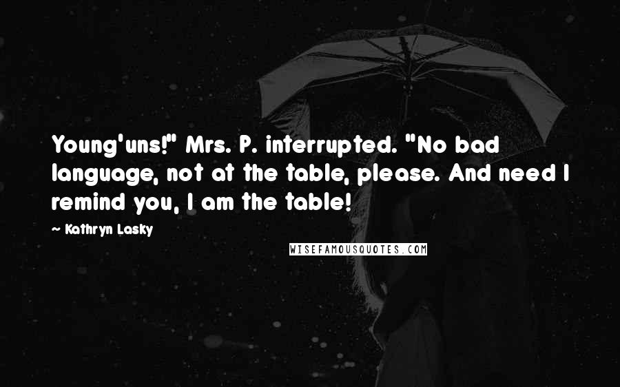 Kathryn Lasky Quotes: Young'uns!" Mrs. P. interrupted. "No bad language, not at the table, please. And need I remind you, I am the table!