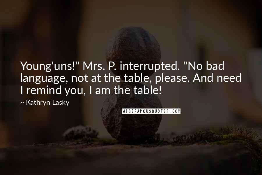 Kathryn Lasky Quotes: Young'uns!" Mrs. P. interrupted. "No bad language, not at the table, please. And need I remind you, I am the table!