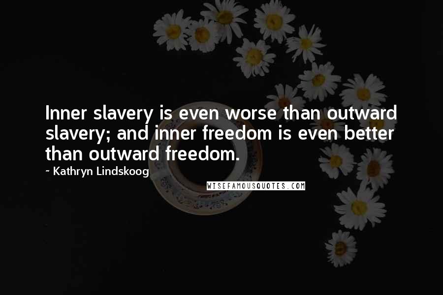 Kathryn Lindskoog Quotes: Inner slavery is even worse than outward slavery; and inner freedom is even better than outward freedom.