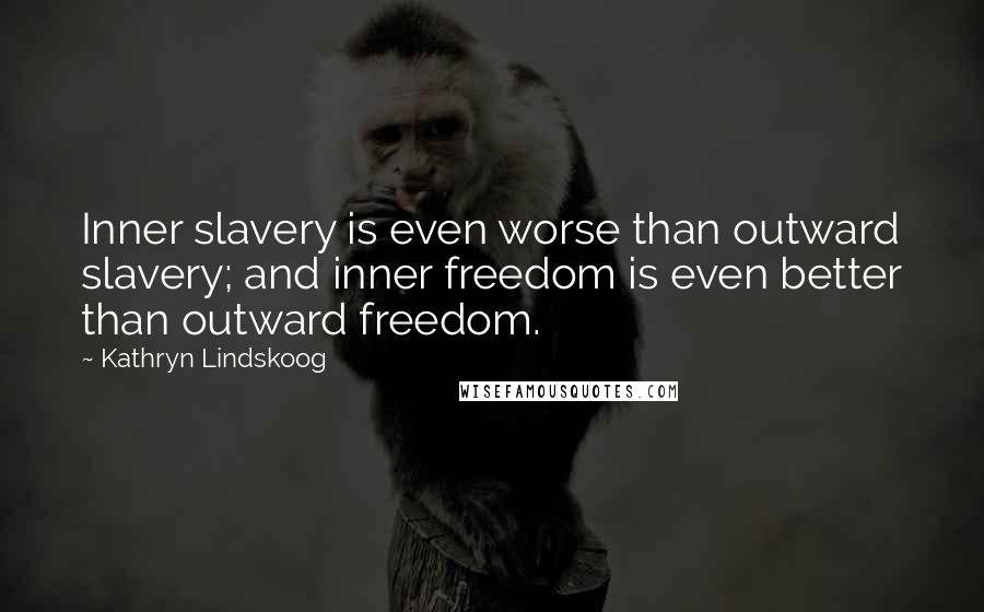 Kathryn Lindskoog Quotes: Inner slavery is even worse than outward slavery; and inner freedom is even better than outward freedom.