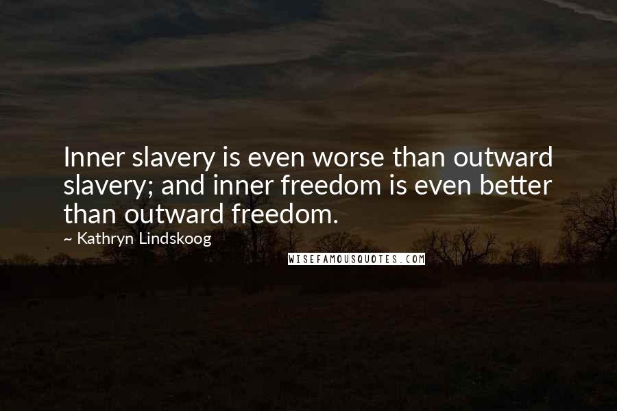 Kathryn Lindskoog Quotes: Inner slavery is even worse than outward slavery; and inner freedom is even better than outward freedom.