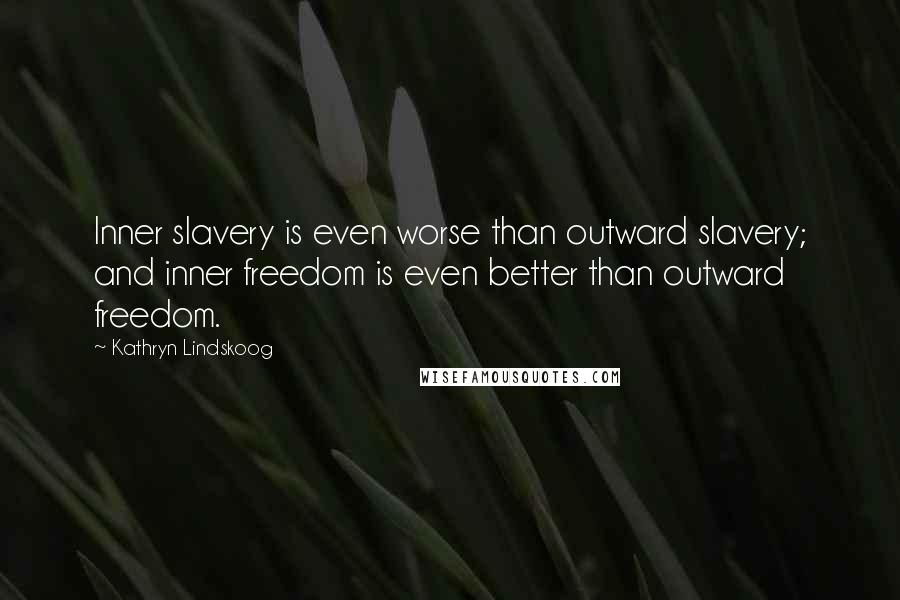 Kathryn Lindskoog Quotes: Inner slavery is even worse than outward slavery; and inner freedom is even better than outward freedom.