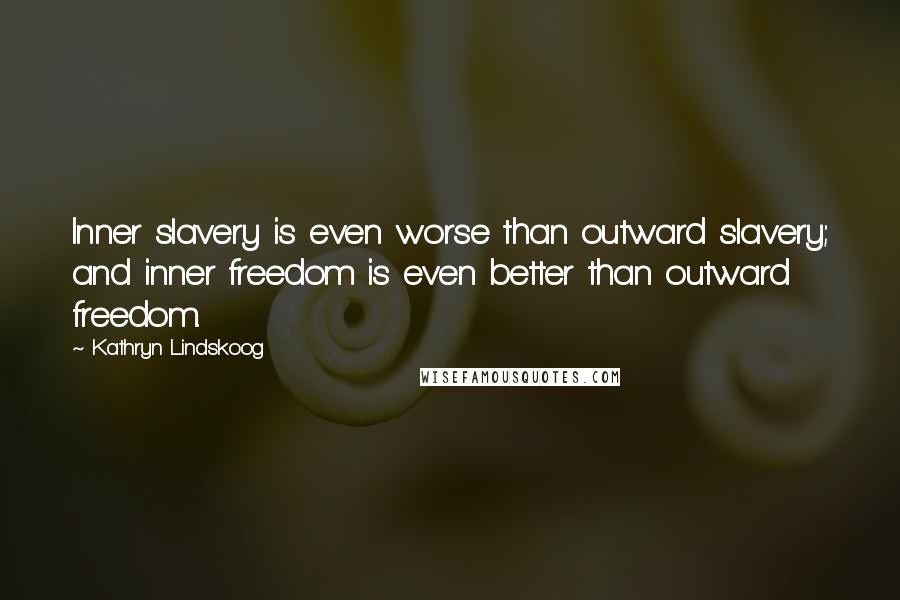 Kathryn Lindskoog Quotes: Inner slavery is even worse than outward slavery; and inner freedom is even better than outward freedom.
