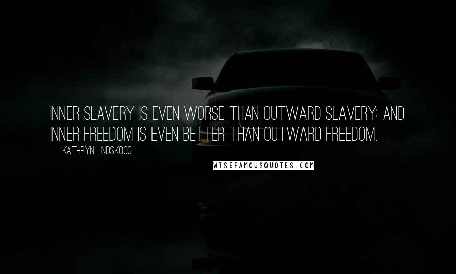 Kathryn Lindskoog Quotes: Inner slavery is even worse than outward slavery; and inner freedom is even better than outward freedom.