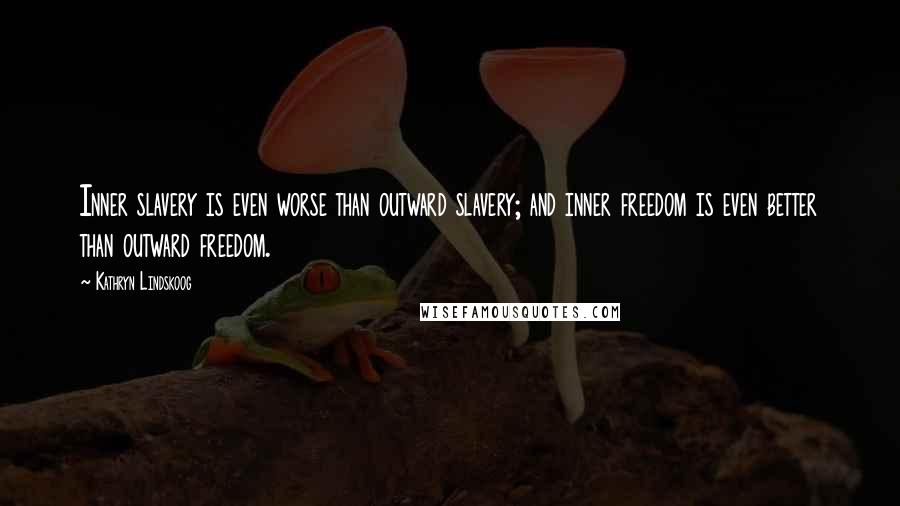 Kathryn Lindskoog Quotes: Inner slavery is even worse than outward slavery; and inner freedom is even better than outward freedom.