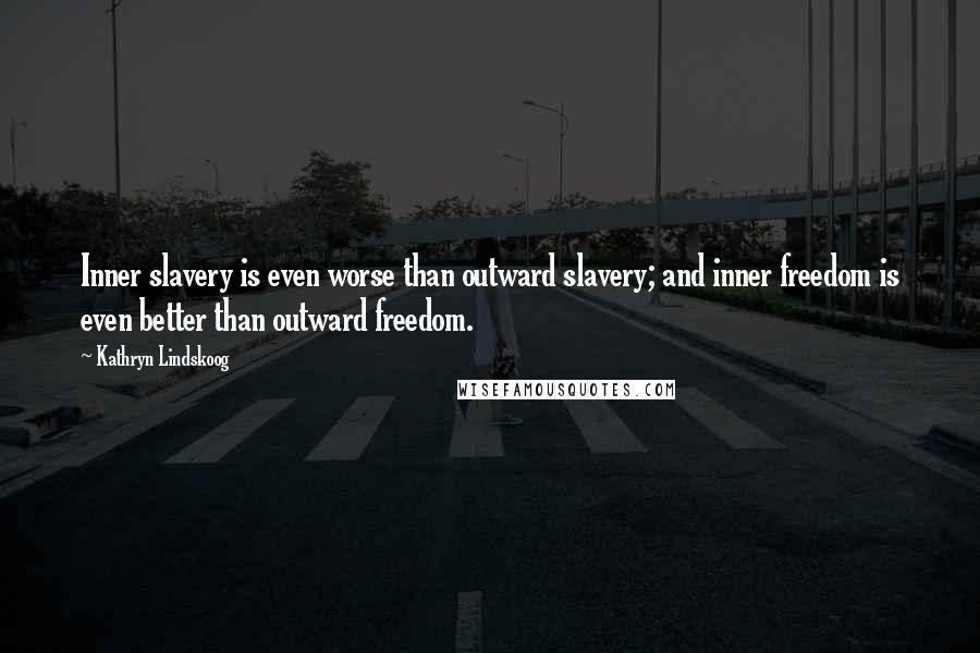 Kathryn Lindskoog Quotes: Inner slavery is even worse than outward slavery; and inner freedom is even better than outward freedom.