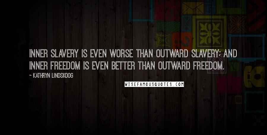 Kathryn Lindskoog Quotes: Inner slavery is even worse than outward slavery; and inner freedom is even better than outward freedom.