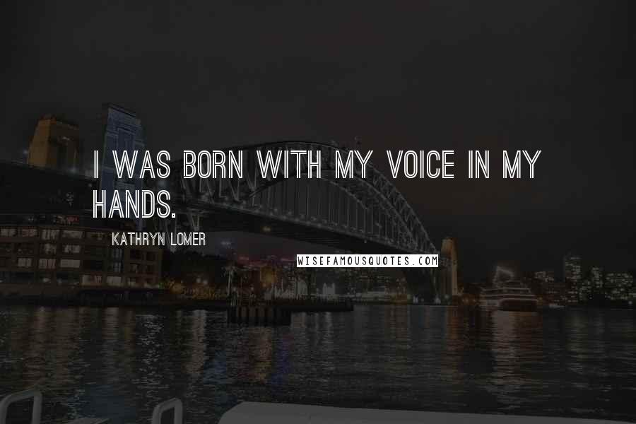 Kathryn Lomer Quotes: I was born with my voice in my hands.