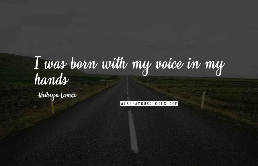 Kathryn Lomer Quotes: I was born with my voice in my hands.