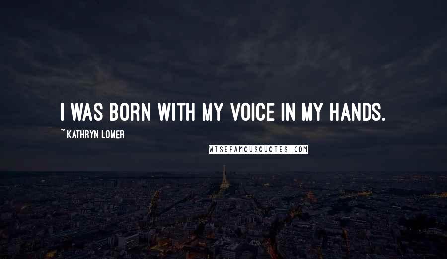 Kathryn Lomer Quotes: I was born with my voice in my hands.