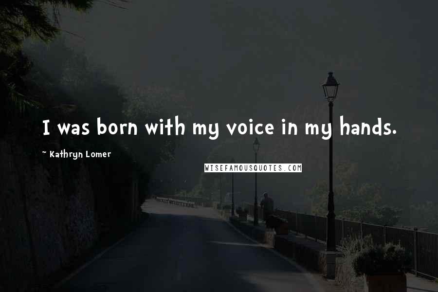 Kathryn Lomer Quotes: I was born with my voice in my hands.