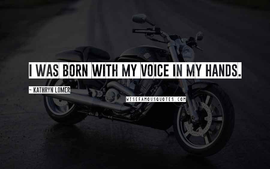 Kathryn Lomer Quotes: I was born with my voice in my hands.