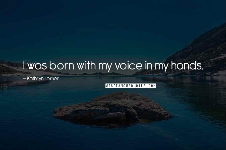 Kathryn Lomer Quotes: I was born with my voice in my hands.