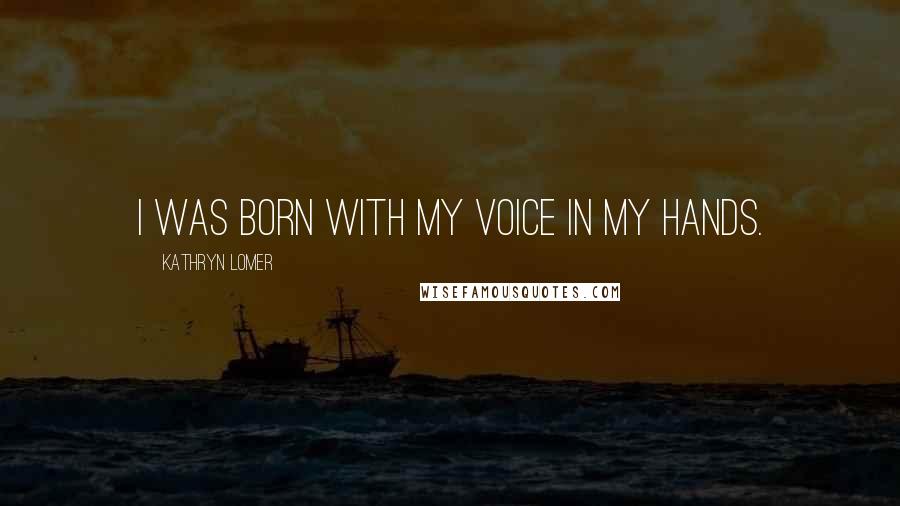 Kathryn Lomer Quotes: I was born with my voice in my hands.