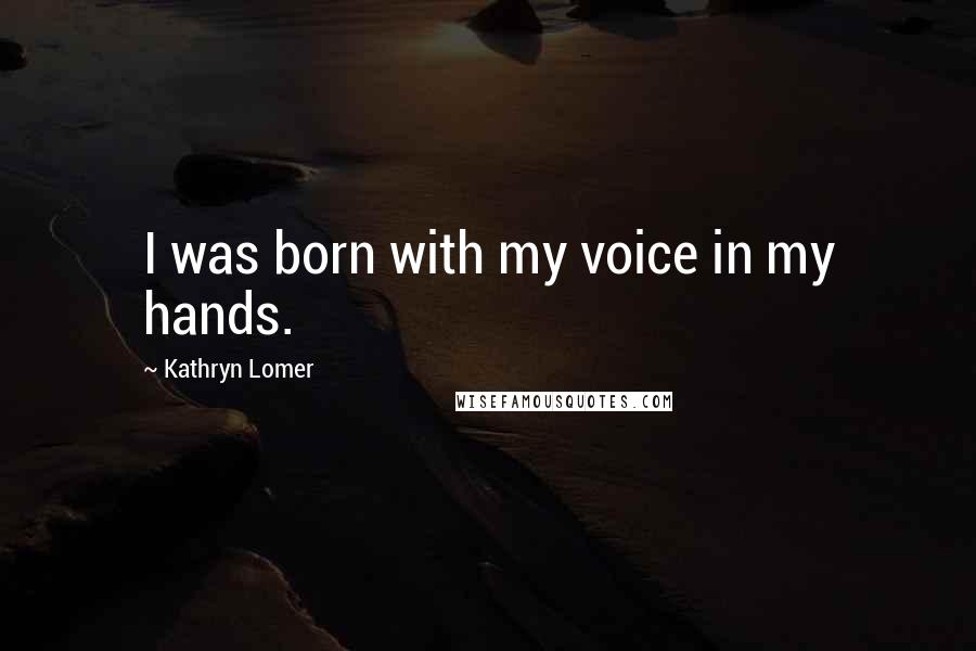 Kathryn Lomer Quotes: I was born with my voice in my hands.