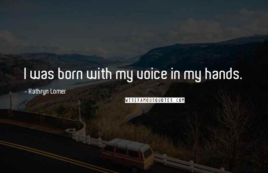 Kathryn Lomer Quotes: I was born with my voice in my hands.