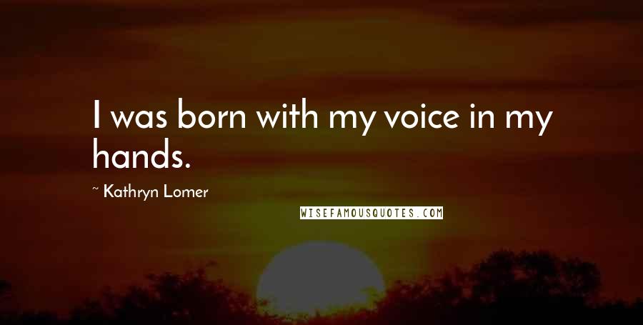 Kathryn Lomer Quotes: I was born with my voice in my hands.