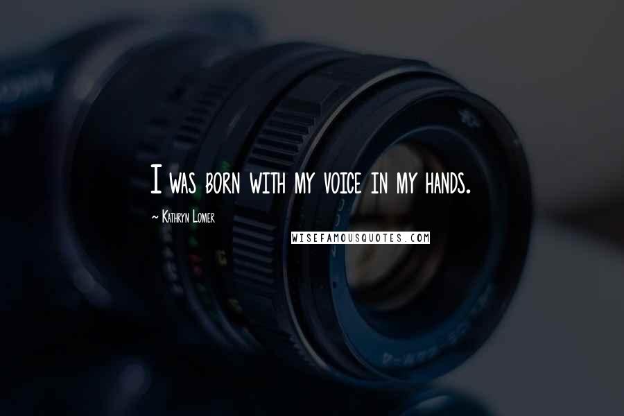 Kathryn Lomer Quotes: I was born with my voice in my hands.