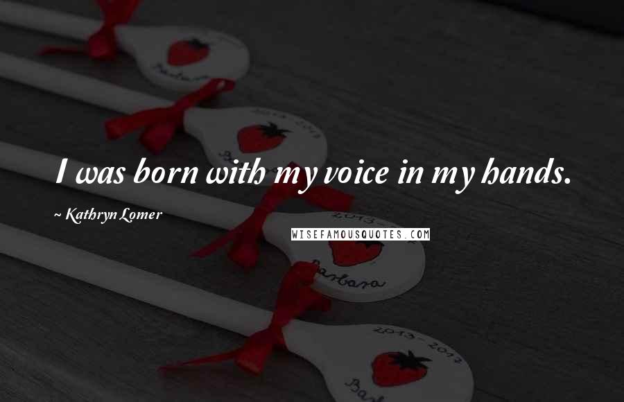 Kathryn Lomer Quotes: I was born with my voice in my hands.