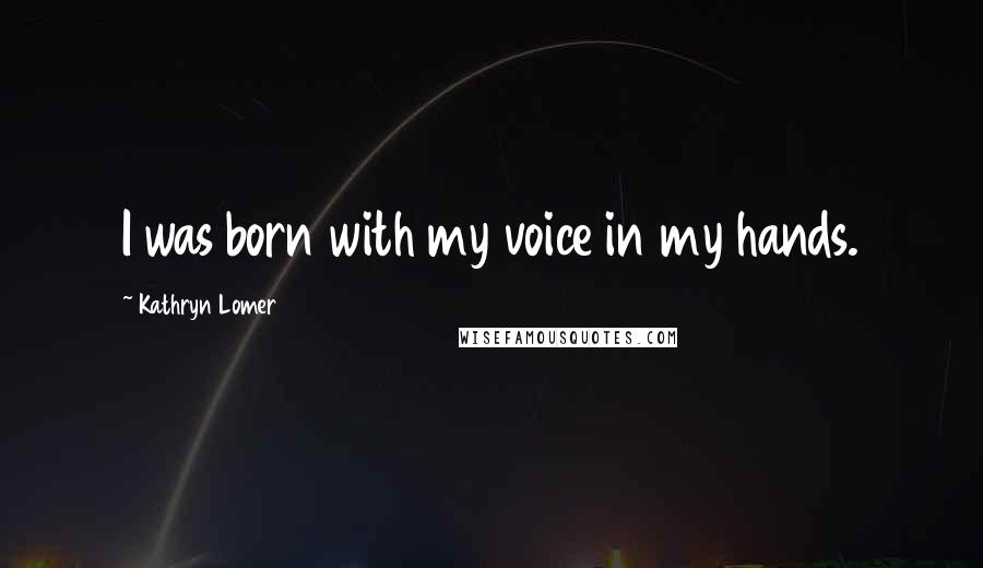 Kathryn Lomer Quotes: I was born with my voice in my hands.