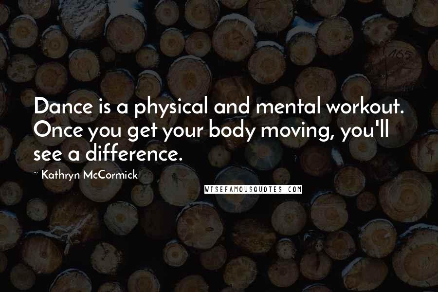 Kathryn McCormick Quotes: Dance is a physical and mental workout. Once you get your body moving, you'll see a difference.