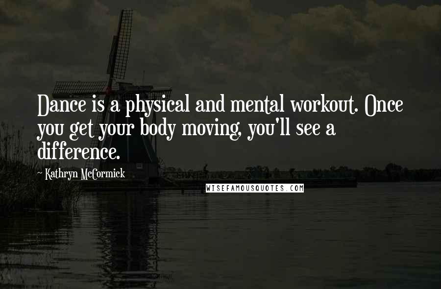 Kathryn McCormick Quotes: Dance is a physical and mental workout. Once you get your body moving, you'll see a difference.