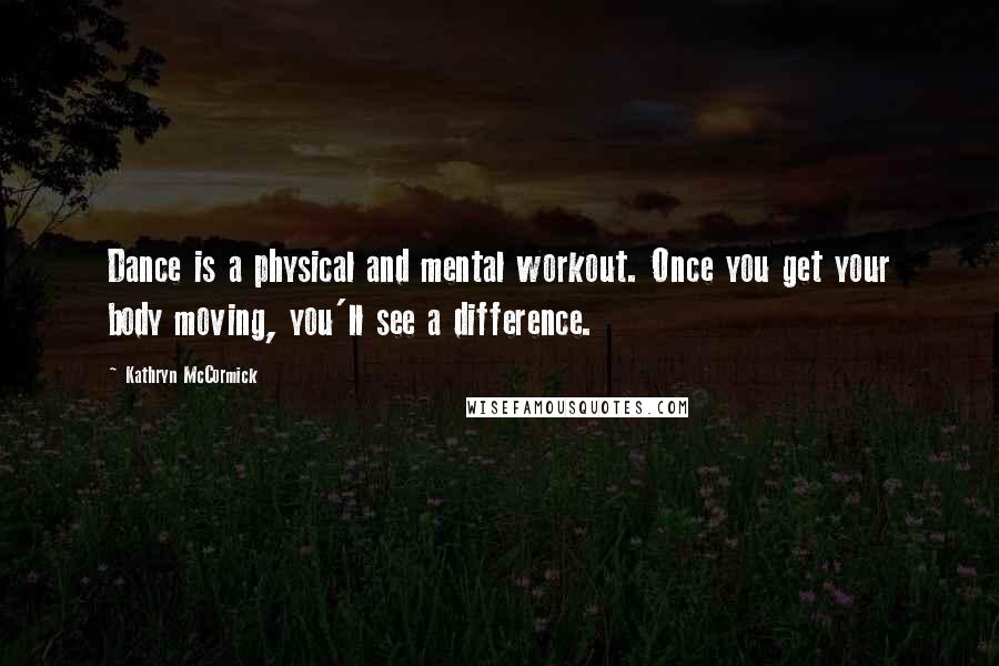 Kathryn McCormick Quotes: Dance is a physical and mental workout. Once you get your body moving, you'll see a difference.