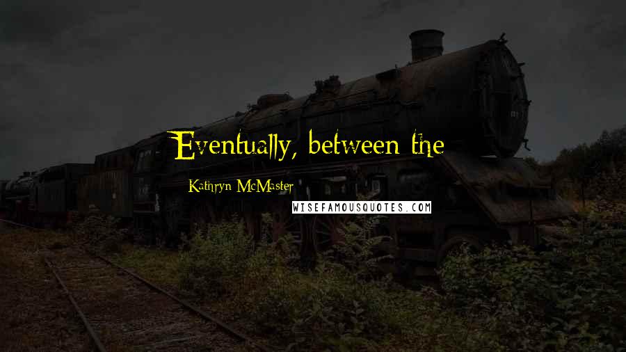 Kathryn McMaster Quotes: Eventually, between the