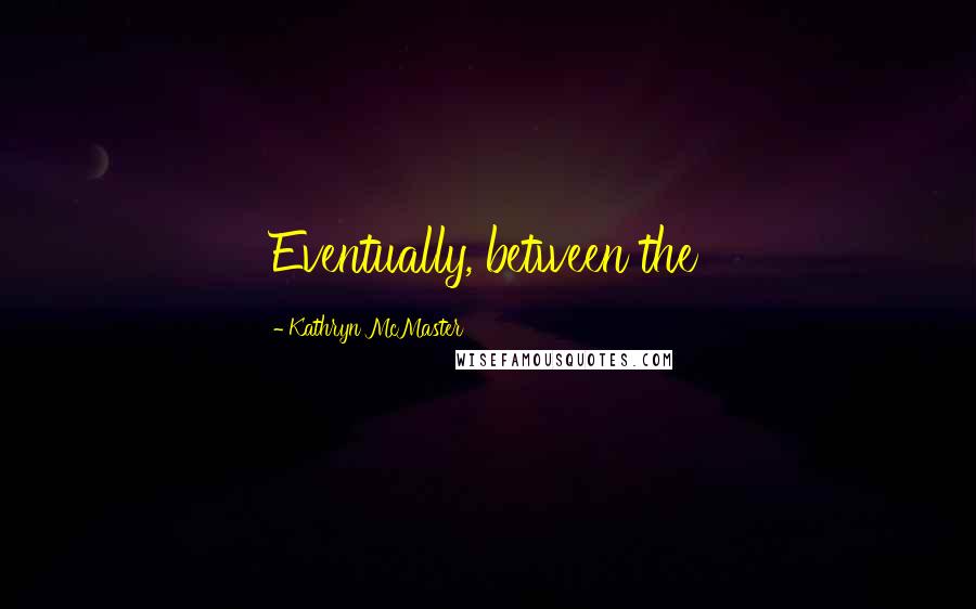 Kathryn McMaster Quotes: Eventually, between the
