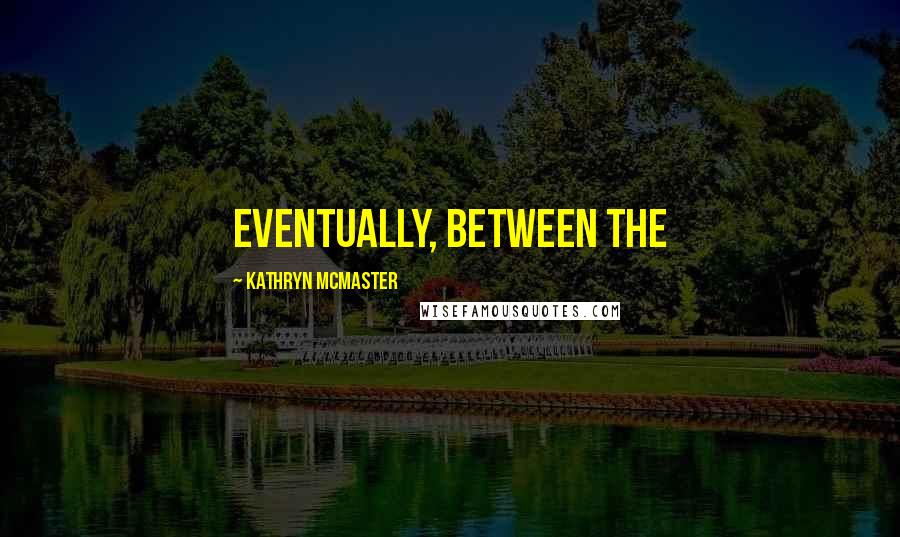 Kathryn McMaster Quotes: Eventually, between the