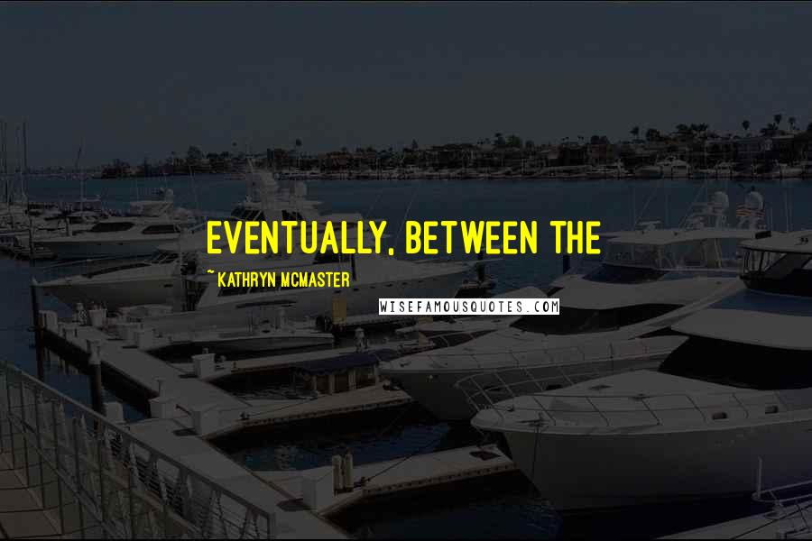 Kathryn McMaster Quotes: Eventually, between the
